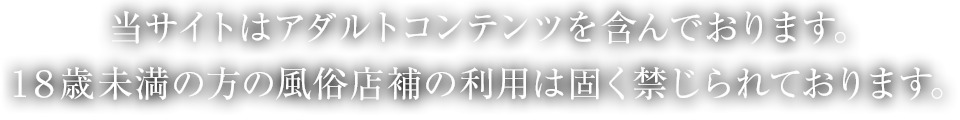 当サイトはアダルトコンテンツを含んでおります。18歳未満の方の風俗店補の利用は固く禁じられております。